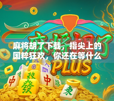 麻将胡了下载，指尖上的国粹狂欢，你还在等什么？