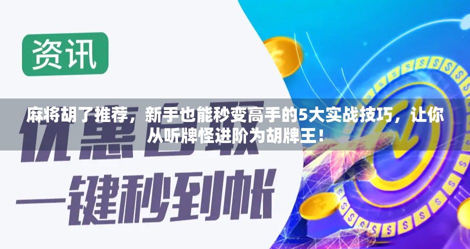 麻将胡了推荐，新手也能秒变高手的5大实战技巧，让你从听牌怪进阶为胡牌王！