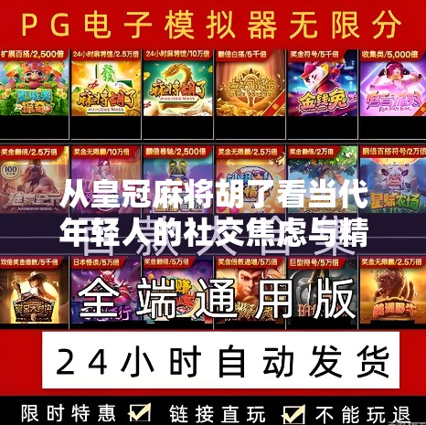 从皇冠麻将胡了看当代年轻人的社交焦虑与精神寄托