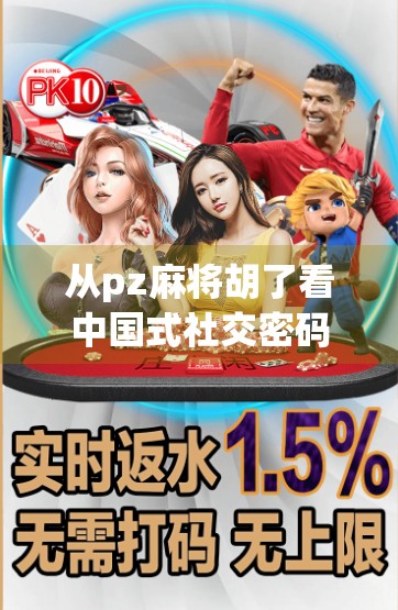 从pz麻将胡了看中国式社交密码，一场牌局背后的代际沟通与情感联结