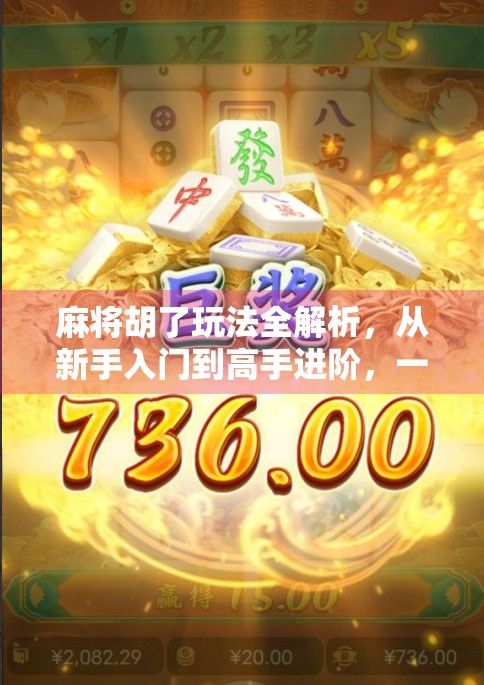 麻将胡了玩法全解析，从新手入门到高手进阶，一文带你玩转中国牌桌文化！