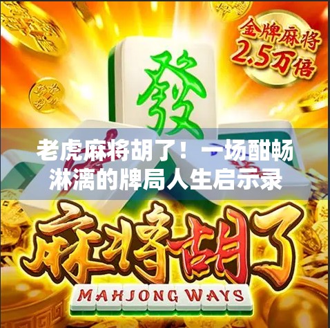 老虎麻将胡了！一场酣畅淋漓的牌局人生启示录