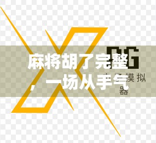 麻将胡了完整，一场从手气差到逆风翻盘的全民狂欢