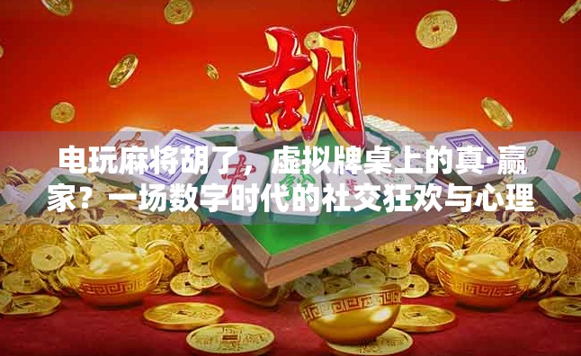 电玩麻将胡了，虚拟牌桌上的真·赢家？一场数字时代的社交狂欢与心理博弈