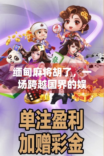 缅甸麻将胡了，一场跨越国界的娱乐狂欢，藏着怎样的文化密码？