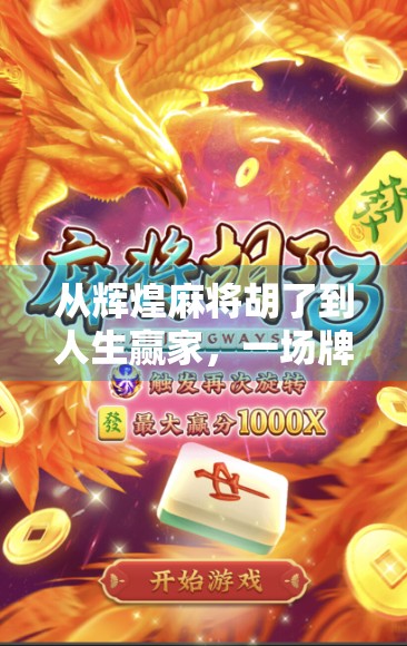 从辉煌麻将胡了到人生赢家，一场牌局背后的逆袭密码