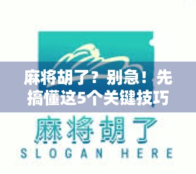 麻将胡了？别急！先搞懂这5个关键技巧，新手也能秒变老手！