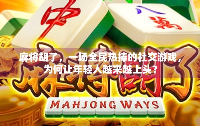 麻将胡了，一场全民热捧的社交游戏，为何让年轻人越来越上头？