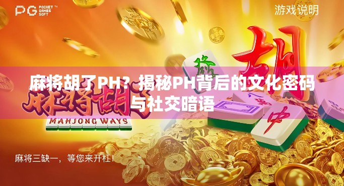 麻将胡了PH？揭秘PH背后的文化密码与社交暗语