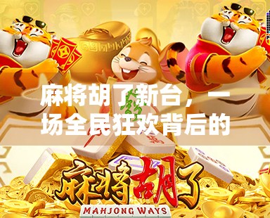 麻将胡了新台，一场全民狂欢背后的社交密码与文化共鸣