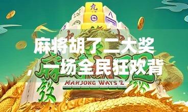 麻将胡了二大奖，一场全民狂欢背后的社交密码与情绪价值