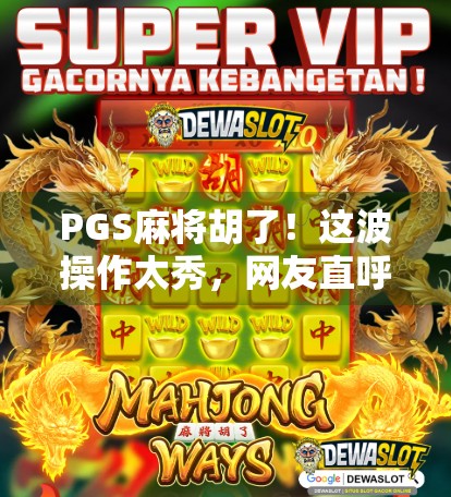 PGS麻将胡了！这波操作太秀，网友直呼懂的都懂！