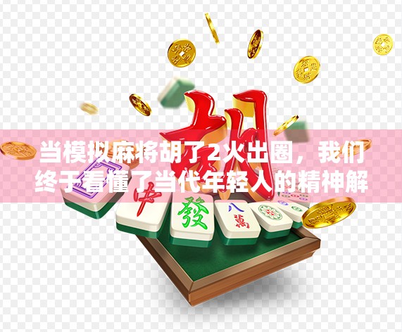 当模拟麻将胡了2火出圈，我们终于看懂了当代年轻人的精神解压阀