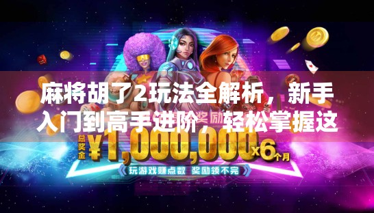 麻将胡了2玩法全解析，新手入门到高手进阶，轻松掌握这三大核心技巧！