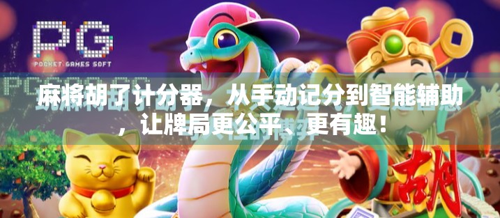 麻将胡了计分器，从手动记分到智能辅助，让牌局更公平、更有趣！