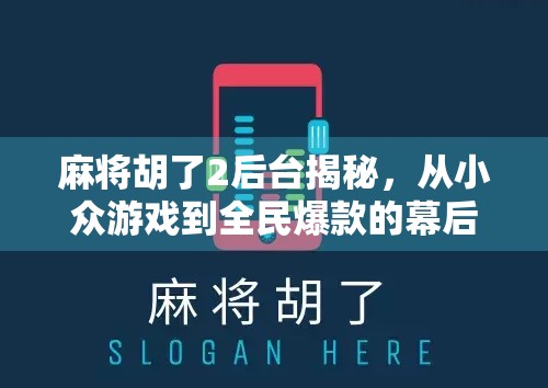 麻将胡了2后台揭秘，从小众游戏到全民爆款的幕后推手