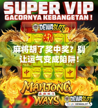 麻将胡了奖中奖？别让运气变成陷阱！