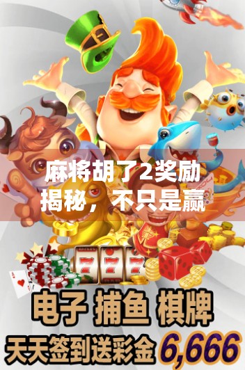 麻将胡了2奖励揭秘，不只是赢钱，更是社交与心理的双重狂欢！