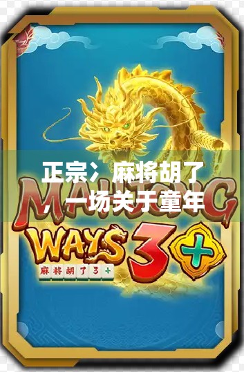 正宗冫麻将胡了，一场关于童年记忆与地方文化的奇妙碰撞