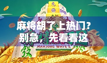 麻将胡了上热门？别急，先看看这背后藏着的社交密码！