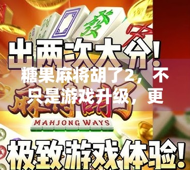 糖果麻将胡了2，不只是游戏升级，更是社交与情感的甜蜜炸弹！