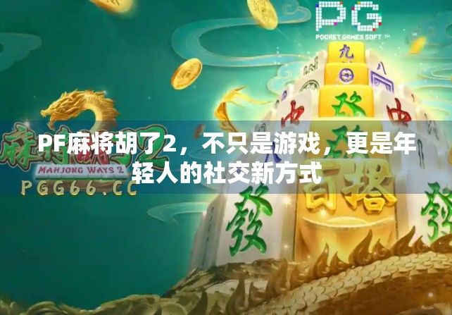 PF麻将胡了2，不只是游戏，更是年轻人的社交新方式