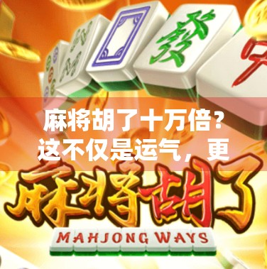 麻将胡了十万倍？这不仅是运气，更是现代人对暴富幻想的集体投射！