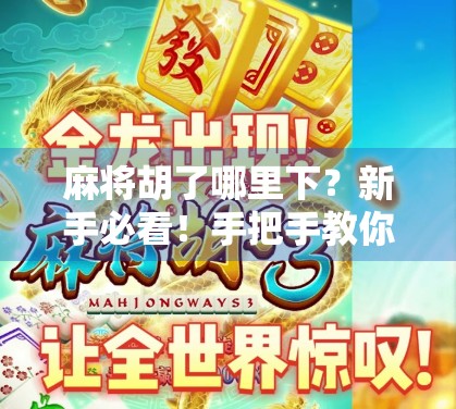 麻将胡了哪里下？新手必看！手把手教你从零开始玩转麻将，轻松上手不踩坑！