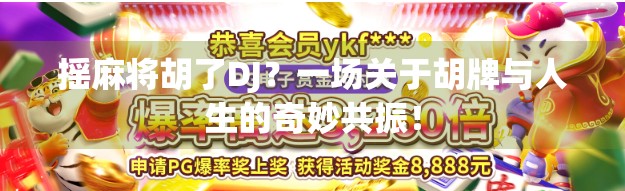 摇麻将胡了DJ？一场关于胡牌与人生的奇妙共振！