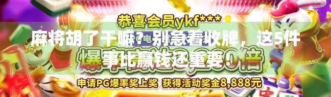 麻将胡了干嘛？别急着收牌，这5件事比赢钱还重要！