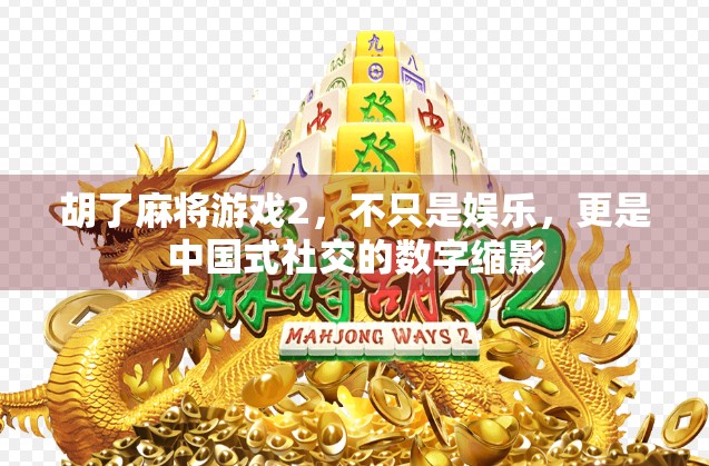胡了麻将游戏2，不只是娱乐，更是中国式社交的数字缩影