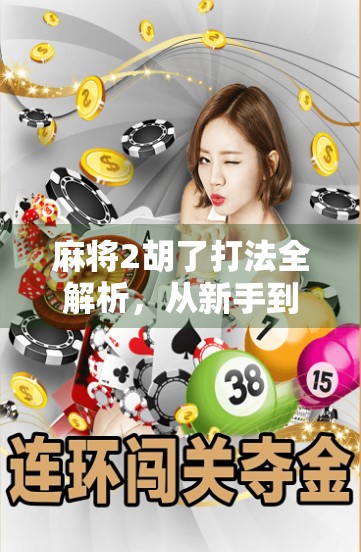 麻将2胡了打法全解析，从新手到高手的实战秘籍，教你轻松上手两番胡牌！