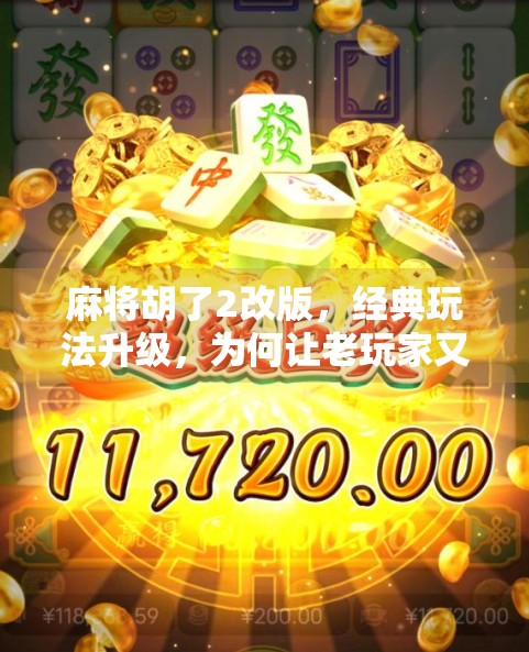 麻将胡了2改版，经典玩法升级，为何让老玩家又爱又恨？