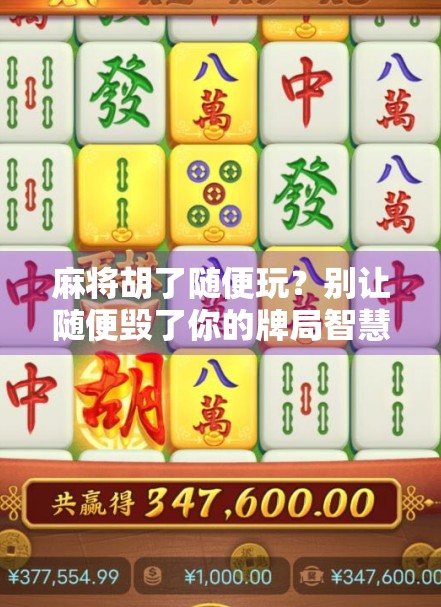 麻将胡了随便玩？别让随便毁了你的牌局智慧！