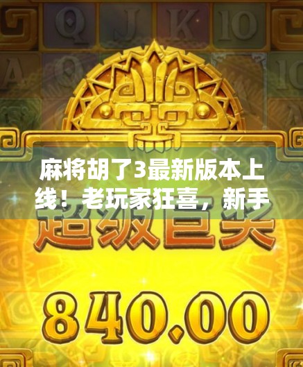 麻将胡了3最新版本上线！老玩家狂喜，新手也能秒变高手？真相来了！