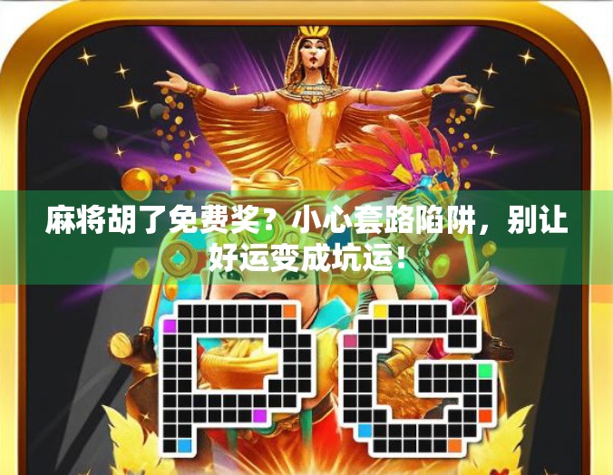 麻将胡了免费奖？小心套路陷阱，别让好运变成坑运！