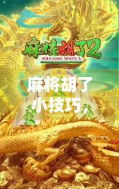 麻将胡了小技巧，从新手到高手，掌握这5个核心策略就能赢！