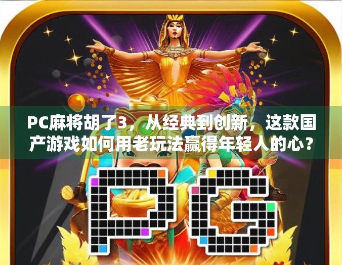 PC麻将胡了3，从经典到创新，这款国产游戏如何用老玩法赢得年轻人的心？
