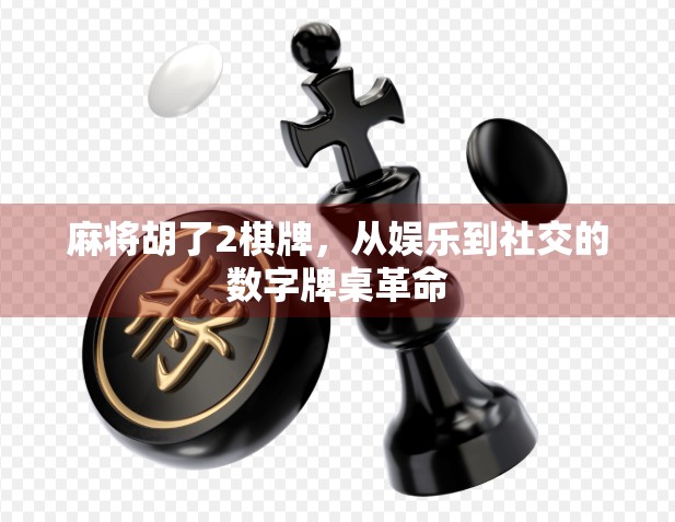 麻将胡了2棋牌，从娱乐到社交的数字牌桌革命