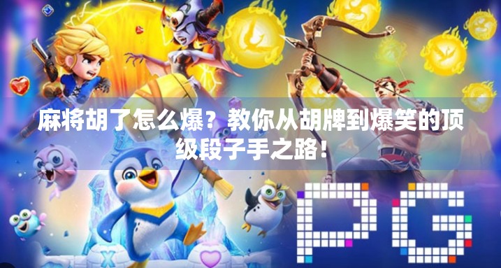 麻将胡了怎么爆？教你从胡牌到爆笑的顶级段子手之路！