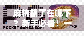 麻将胡了在哪下？新手必看！一文教你从零学会胡牌逻辑与技巧！