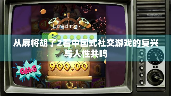从麻将胡了2看中国式社交游戏的复兴与人性共鸣
