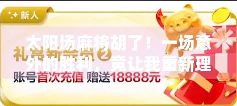 太阳场麻将胡了！一场意外的胜利，竟让我重新理解了运气与坚持