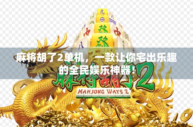 麻将胡了2单机，一款让你宅出乐趣的全民娱乐神器！