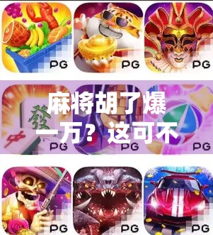 麻将胡了爆一万？这可不是运气，而是细节控的胜利！