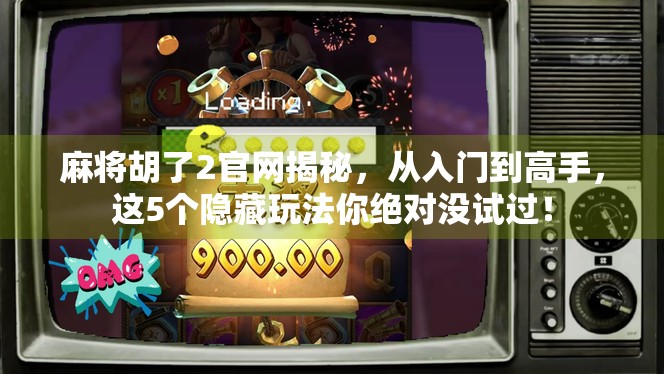 麻将胡了2官网揭秘，从入门到高手，这5个隐藏玩法你绝对没试过！