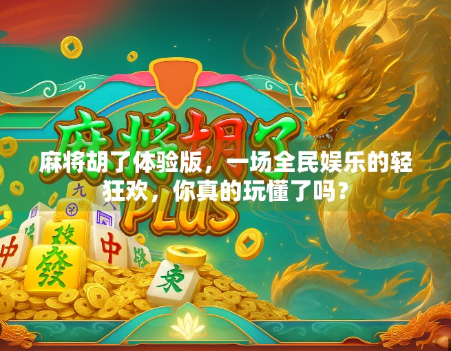 麻将胡了体验版，一场全民娱乐的轻狂欢，你真的玩懂了吗？
