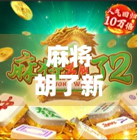 麻将胡了新版本上线！玩法升级、社交创新，你还在用老套路打牌吗？