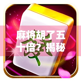 麻将胡了五十倍？揭秘爆赚背后的真相，你敢信吗？
