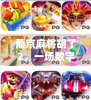 葡京麻将胡了2，一场数字娱乐的沉浸式升级，背后藏着怎样的用户心理？